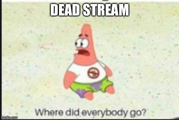 Nobody even talks here at times | DEAD STREAM | image tagged in alone patrick | made w/ Imgflip meme maker