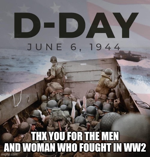 If you can read this thx a veteran (sorry I didn't post this yesterday) | THX YOU FOR THE MEN AND WOMAN WHO FOUGHT IN WW2 | image tagged in d-day | made w/ Imgflip meme maker
