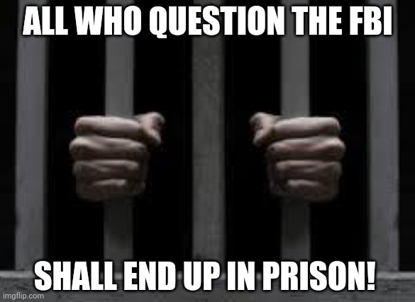 Jail | ALL WHO QUESTION THE FBI SHALL END UP IN PRISON! | image tagged in jail | made w/ Imgflip meme maker