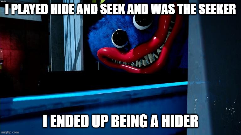 huggy wuggy meme template | I PLAYED HIDE AND SEEK AND WAS THE SEEKER; I ENDED UP BEING A HIDER | image tagged in huggy wuggy meme template | made w/ Imgflip meme maker