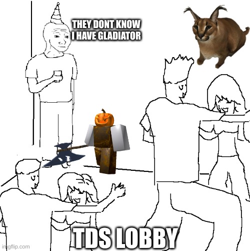 TDS meme | THEY DONT KNOW I HAVE GLADIATOR; TDS LOBBY | image tagged in they don't know | made w/ Imgflip meme maker