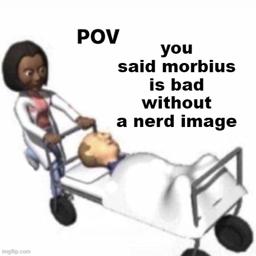 POV template | you said morbius is bad without a nerd image | image tagged in pov template | made w/ Imgflip meme maker