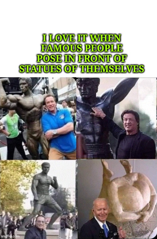  I LOVE IT WHEN FAMOUS PEOPLE POSE IN FRONT OF STATUES OF THEMSELVES | made w/ Imgflip meme maker