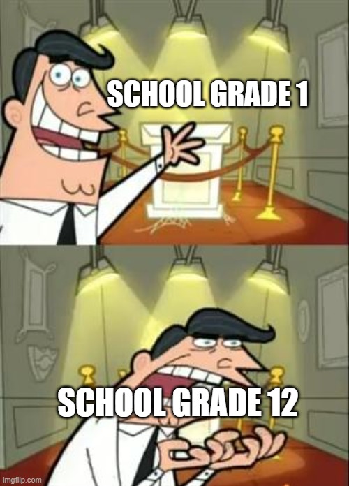 we were like this | SCHOOL GRADE 1; SCHOOL GRADE 12 | image tagged in memes,this is where i'd put my trophy if i had one | made w/ Imgflip meme maker