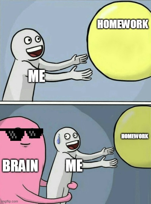 Running Away Balloon Meme | HOMEWORK; ME; HOMEWORK; BRAIN; ME | image tagged in memes,running away balloon | made w/ Imgflip meme maker