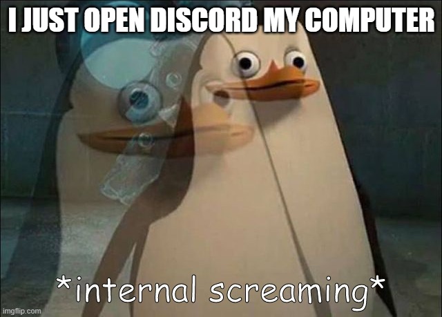 oof | I JUST OPEN DISCORD MY COMPUTER | image tagged in private internal screaming | made w/ Imgflip meme maker