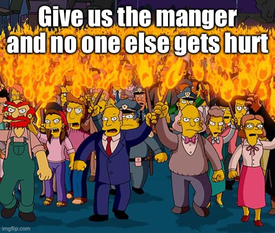 angry mob | Give us the manger and no one else gets hurt | image tagged in angry mob | made w/ Imgflip meme maker