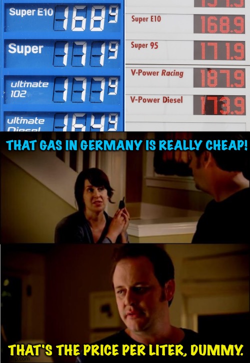Metric Germany | THAT GAS IN GERMANY IS REALLY CHEAP! THAT'S THE PRICE PER LITER, DUMMY. | image tagged in state farm | made w/ Imgflip meme maker