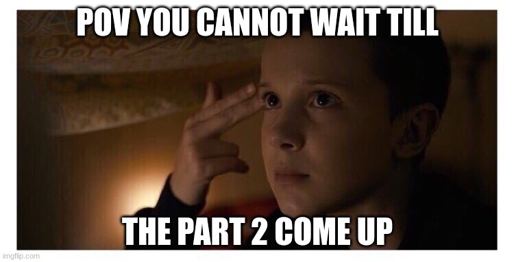 Stranger Things 2 |  POV YOU CANNOT WAIT TILL; THE PART 2 COME UP | image tagged in stranger things 2,stranger things,stranger things 4 | made w/ Imgflip meme maker