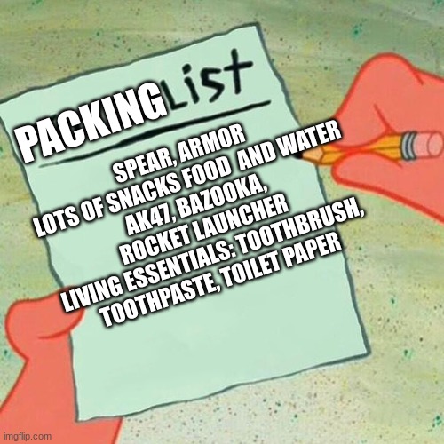 To-do list spongebob | SPEAR, ARMOR
LOTS OF SNACKS FOOD  AND WATER
AK47, BAZOOKA, ROCKET LAUNCHER
LIVING ESSENTIALS: TOOTHBRUSH, TOOTHPASTE, TOILET PAPER; PACKING | image tagged in to-do list spongebob | made w/ Imgflip meme maker