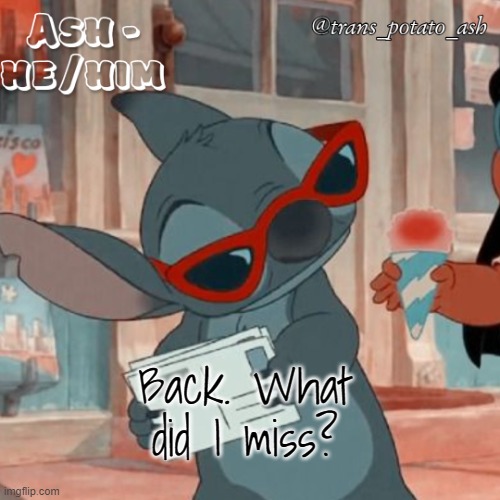 Back. What did I miss? | image tagged in ash's stitch template | made w/ Imgflip meme maker