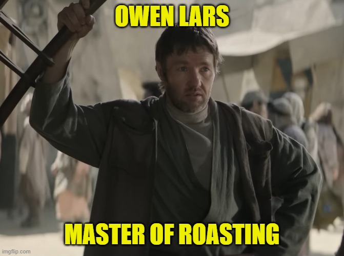 Like you trained his father? | OWEN LARS; MASTER OF ROASTING | image tagged in roasted,star wars,owen lars | made w/ Imgflip meme maker