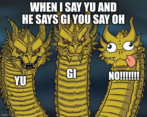 what | WHEN I SAY YU AND HE SAYS GI YOU SAY OH; GI; NO!!!!!!! YU | image tagged in three-headed dragon | made w/ Imgflip meme maker