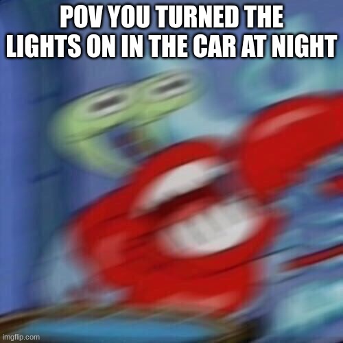 Oh no! | POV YOU TURNED THE LIGHTS ON IN THE CAR AT NIGHT | image tagged in mr krabs blur,memes,funny | made w/ Imgflip meme maker