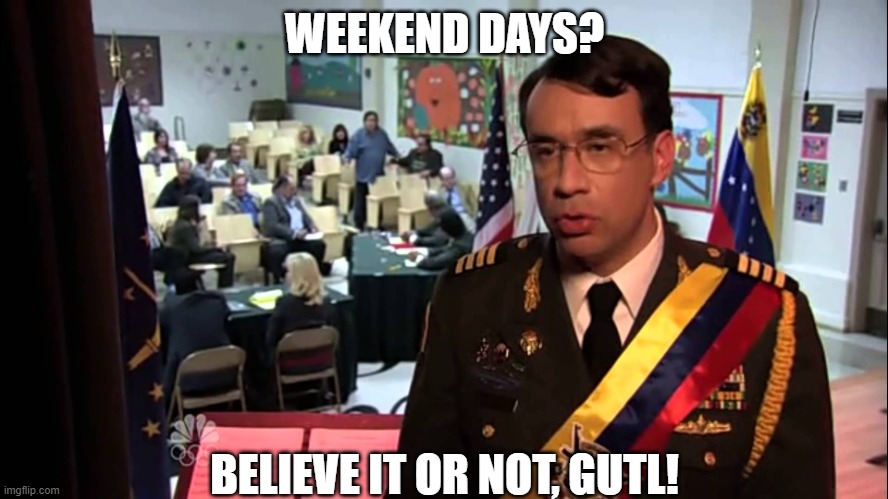 Park and Rec Jail | WEEKEND DAYS? BELIEVE IT OR NOT, GUTL! | image tagged in park and rec jail | made w/ Imgflip meme maker