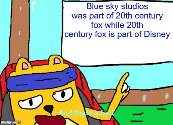 Blue sky studios was part of 20th century fox while 20th century fox is part of Disney | image tagged in wubbzy and that's a fact | made w/ Imgflip meme maker
