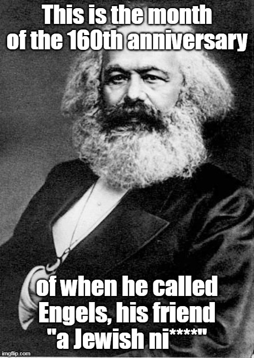 And people praise this guy to death for free stuff, insane (and it was about one of their communist pals) | This is the month of the 160th anniversary; of when he called Engels, his friend "a Jewish ni****" | image tagged in karl marx,racism | made w/ Imgflip meme maker