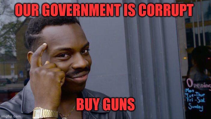 Roll Safe Think About It Meme | OUR GOVERNMENT IS CORRUPT BUY GUNS | image tagged in memes,roll safe think about it | made w/ Imgflip meme maker