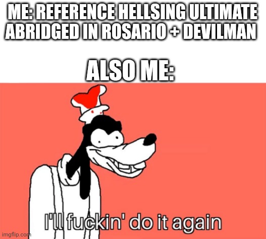 Rosario Devilman meme | ME: REFERENCE HELLSING ULTIMATE ABRIDGED IN ROSARIO + DEVILMAN; ALSO ME: | image tagged in i'll do it again | made w/ Imgflip meme maker