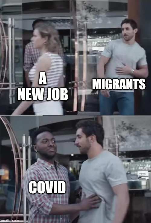 I hate covid | MIGRANTS; A NEW JOB; COVID | image tagged in bro not cool,covid-19,coronavirus,immigrants,so sad,we're all doomed | made w/ Imgflip meme maker