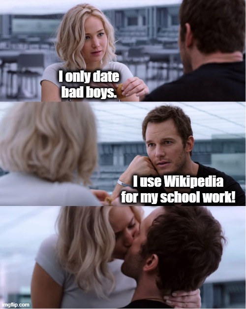 I'm a bad boy! | I only date
bad boys. I use Wikipedia for my school work! | image tagged in passengers meme,memes,i only date bad boys,wikipedia,school work | made w/ Imgflip meme maker