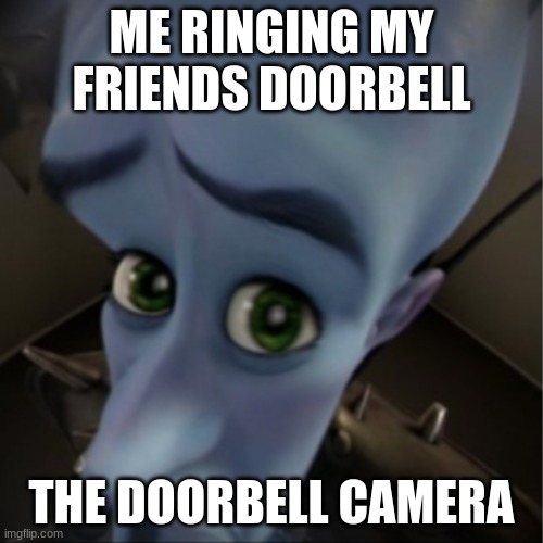 every ring doorbell | ME RINGING MY FRIENDS DOORBELL; THE DOORBELL CAMERA | image tagged in megamind peeking | made w/ Imgflip meme maker