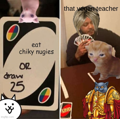 veeegan techer | that vegan teacher; eat chiky nugies | image tagged in memes,uno draw 25 cards | made w/ Imgflip meme maker