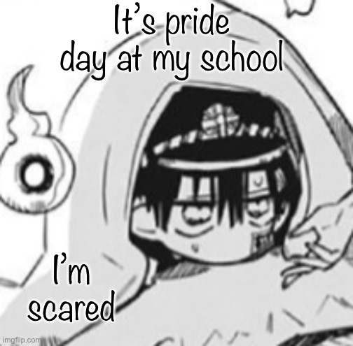 Hanako In futon | It’s pride day at my school; I’m scared | image tagged in hanako in futon | made w/ Imgflip meme maker