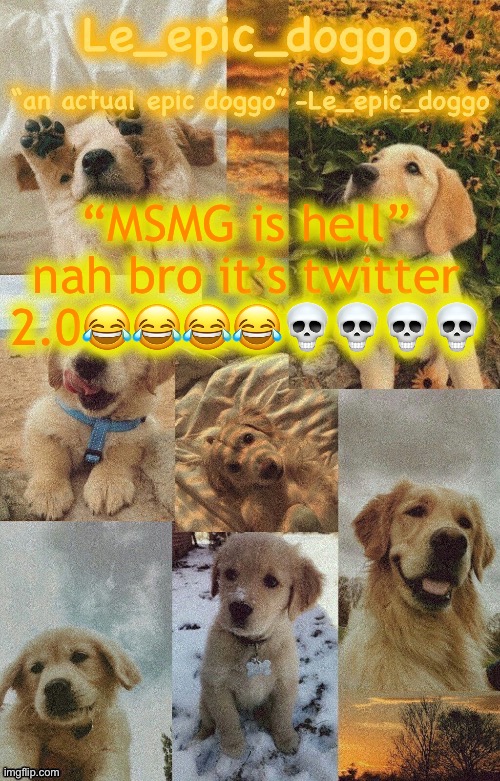 Doggo temp by doggo. Wait what that’s confusing | “MSMG is hell” nah bro it’s twitter 2.0😂😂😂😂💀💀💀💀 | image tagged in doggo temp by doggo wait what that s confusing | made w/ Imgflip meme maker