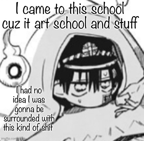 Hanako In futon | I came to this school cuz it art school and stuff; I had no idea I was gonna be surrounded with this kind of shit | image tagged in hanako in futon | made w/ Imgflip meme maker