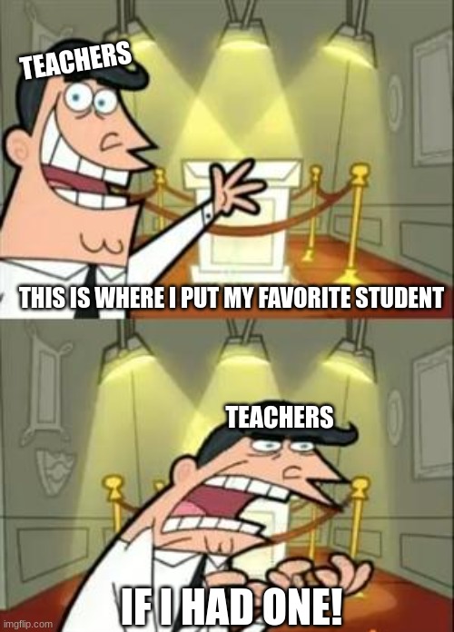 This Is Where I'd Put My Trophy If I Had One | TEACHERS; THIS IS WHERE I PUT MY FAVORITE STUDENT; TEACHERS; IF I HAD ONE! | image tagged in memes,this is where i'd put my trophy if i had one | made w/ Imgflip meme maker