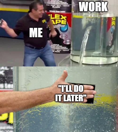 Flex Tape | WORK; ME; "I'LL DO IT LATER" | image tagged in flex tape | made w/ Imgflip meme maker