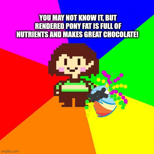 Bad Advice Chara | YOU MAY NOT KNOW IT, BUT RENDERED PONY FAT IS FULL OF NUTRIENTS AND MAKES GREAT CHOCOLATE! | image tagged in bad advice chara,its hard to argue with his assessment,chara,undertale,rainbow dash | made w/ Imgflip meme maker