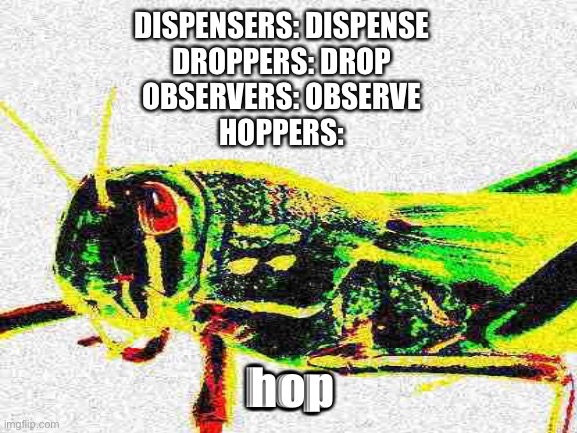 Hop | DISPENSERS: DISPENSE
DROPPERS: DROP
OBSERVERS: OBSERVE
HOPPERS:; hop | image tagged in blank white template,grasshopper,minecraft | made w/ Imgflip meme maker