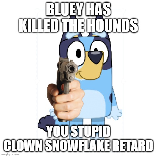Bluey Has A Gun | BLUEY HAS KILLED THE HOUNDS YOU STUPID CLOWN SNOWFLAKE RETARD | image tagged in bluey has a gun | made w/ Imgflip meme maker