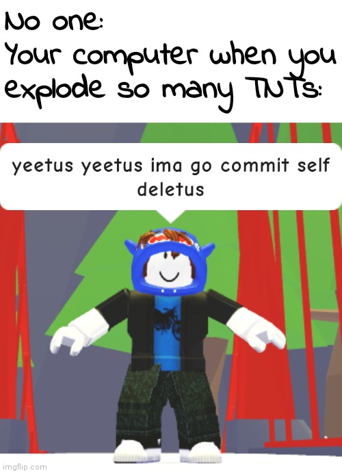 Will they still allow this even though I used a roblox template? | No one:
Your computer when you explode so many TNTs: | image tagged in yeetus yeetus ima go commit self deletus | made w/ Imgflip meme maker