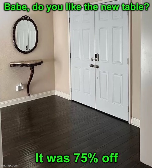 Quarter Table | Babe, do you like the new table? It was 75% off | image tagged in funny memes,bad interior design | made w/ Imgflip meme maker