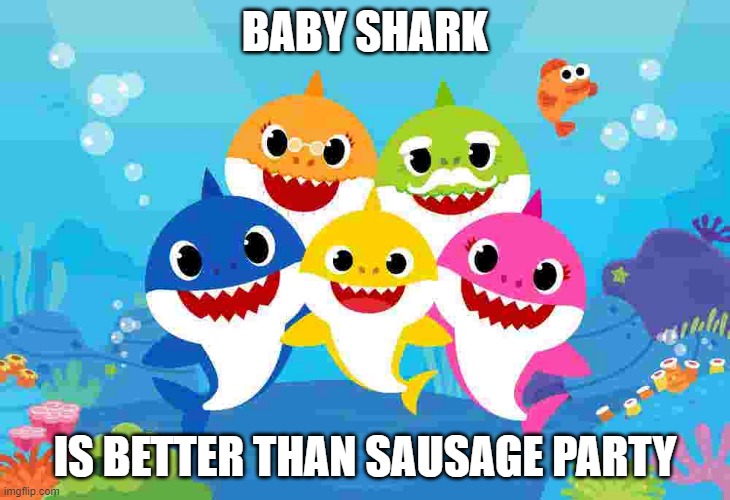 Baby shark is better than Sausage party | BABY SHARK; IS BETTER THAN SAUSAGE PARTY | image tagged in baby shark gang | made w/ Imgflip meme maker