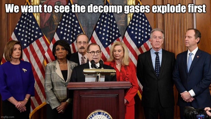 House Democrats | We want to see the decomp gases explode first | image tagged in house democrats | made w/ Imgflip meme maker