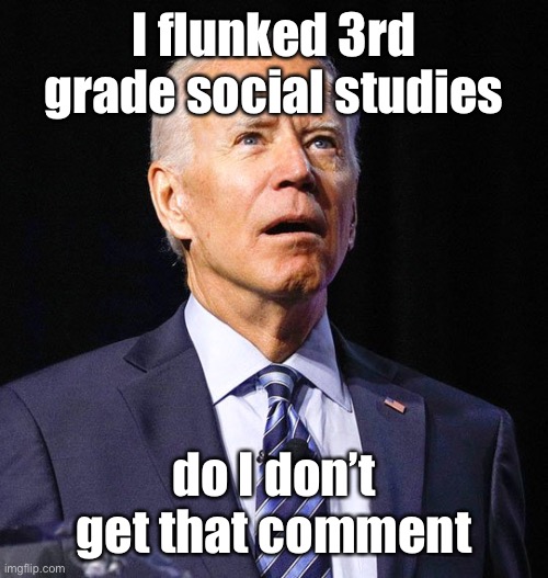 Joe Biden | I flunked 3rd grade social studies do I don’t get that comment | image tagged in joe biden | made w/ Imgflip meme maker