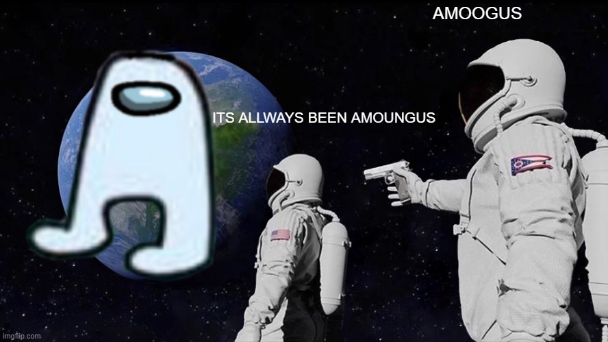 Always Has Been | AMOOGUS; ITS ALLWAYS BEEN AMOUNGUS | image tagged in memes,always has been,amogus,amoogus,amoung us,sus | made w/ Imgflip meme maker