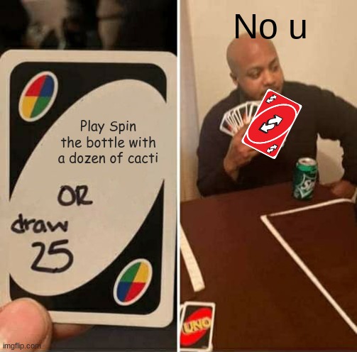 Get Wrecked | No u; Play Spin the bottle with a dozen of cacti | image tagged in memes,uno draw 25 cards | made w/ Imgflip meme maker