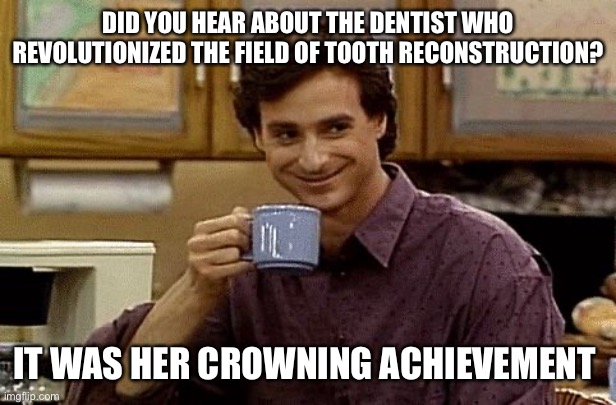 Award winning dentistry | DID YOU HEAR ABOUT THE DENTIST WHO REVOLUTIONIZED THE FIELD OF TOOTH RECONSTRUCTION? IT WAS HER CROWNING ACHIEVEMENT | image tagged in dad joke,dentist | made w/ Imgflip meme maker