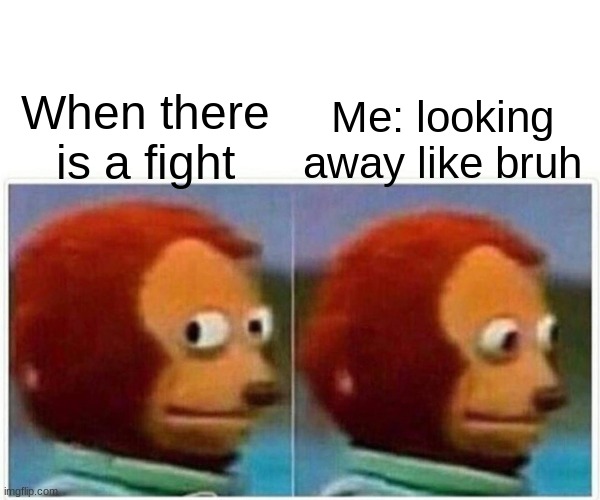 Me seeing a fight but I look away | Me: looking away like bruh; When there is a fight | image tagged in memes,monkey puppet | made w/ Imgflip meme maker