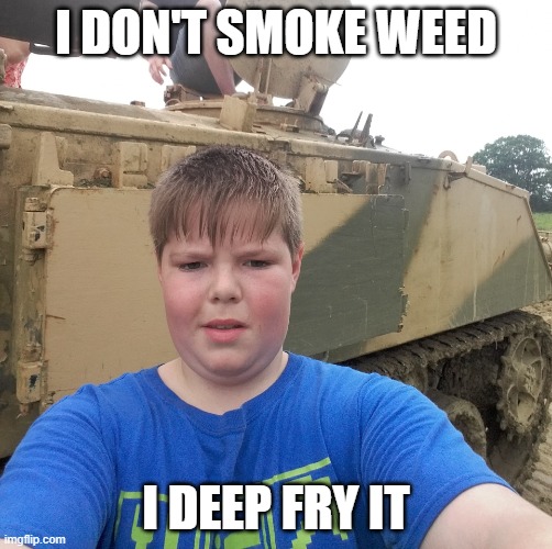 Fat Kid | I DON'T SMOKE WEED; I DEEP FRY IT | image tagged in fat kid | made w/ Imgflip meme maker