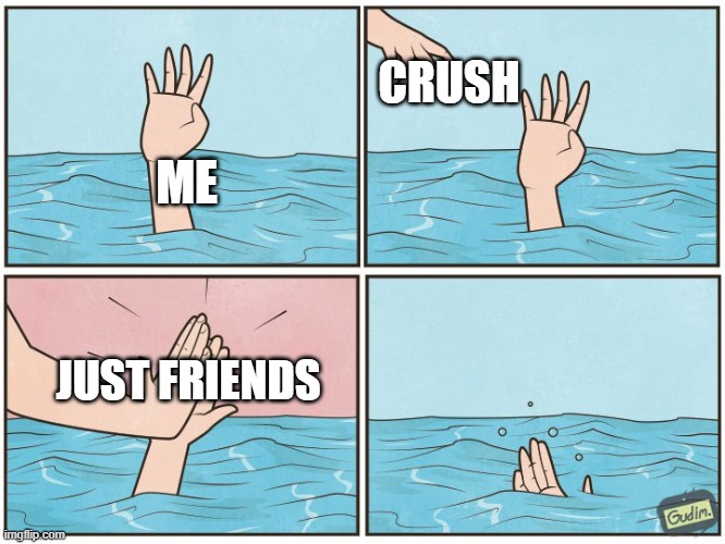 SAD BUT TRUE | CRUSH; ME; JUST FRIENDS | image tagged in high five drown | made w/ Imgflip meme maker