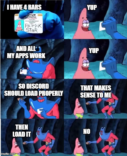 Patrick Star and Man Ray | I HAVE 4 BARS YUP AND ALL MY APPS WORK YUP SO DISCORD SHOULD LOAD PROPERLY THAT MAKES SENSE TO ME THEN LOAD IT NO | image tagged in patrick star and man ray | made w/ Imgflip meme maker