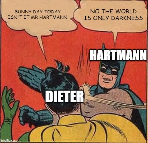 Batman Slapping Robin | SUNNY DAY TODAY ISN'T IT MR HARTMANN; NO THE WORLD IS ONLY DARKNESS; HARTMANN; DIETER | image tagged in memes,batman slapping robin,naoki urasawa monster memes | made w/ Imgflip meme maker