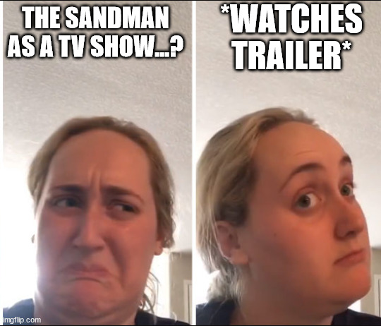 Kombucha Girl | *WATCHES TRAILER*; THE SANDMAN AS A TV SHOW...? | image tagged in kombucha girl | made w/ Imgflip meme maker