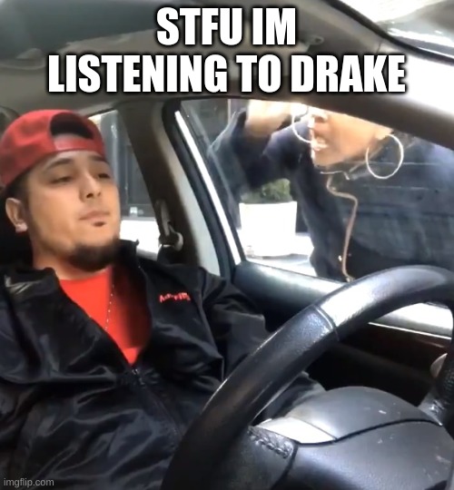 stfu im listening to | STFU IM LISTENING TO DRAKE | image tagged in stfu im listening to | made w/ Imgflip meme maker